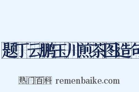 题丁云鹏玉川煎茶图造句是什么意思的图片